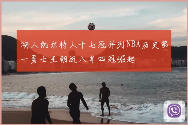 湖人凯尔特人十七冠并列NBA历史第一勇士王朝近八年四冠崛起